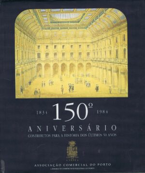 ASSOCIAÇÃO COMERCIAL DO PORTO - 150º ANIVERSÁRIO CONTRIBUTOS PARA A HISTÓRIA DOS ÚLTIMOS 50 ANOS (1834-1984)