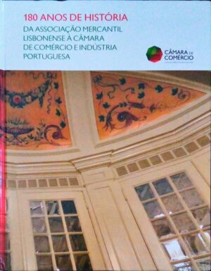 180 ANOS DE HISTÓRIA DA ASSOCIAÇÃO MERCANTIL LISBONENSE À CÂMARA DE COMÉRCIO E INDÚSTRIA PORTUGUESA - CARLOS BOBONE - CÂMARA DE COMÉRCIO