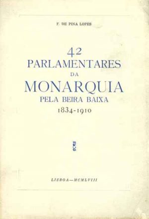 Quarenta e dois parlamentares da monarquia pela Beira Baixa 1834-1910