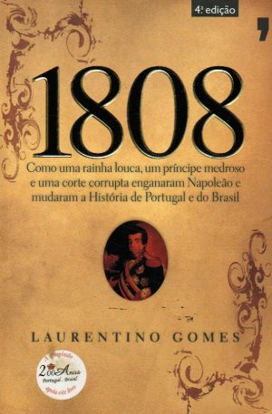 1808 : COMO UMA RAINHA LOUCA, UM PRÍNCIPE MEDROSO E UMA CORTE CORRUPTA ENGANARAM NAPOLEÃO E MUDARAM A HISTÓRIA DE PORTUGAL E DO BRASIL