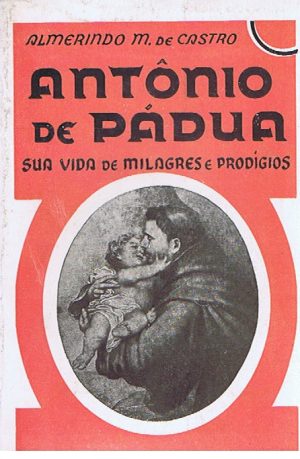 ANTÔNIO DE PÁDUA : SUA VIDA DE MILAGRES E PRODÍGIOS