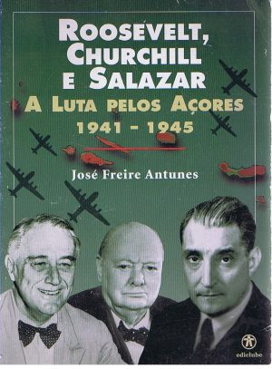 ROOSEVELT, CHURCHILL E SALAZAR : A LUTA PELOS AÇORES 1941-1945