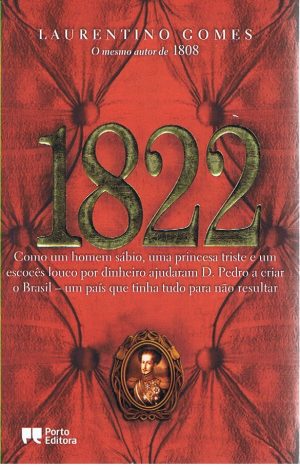 1822 : COMO UM HOMEM SÁBIO, UMA PRINCESA TRISTE E UM ESCOCÊS LOUCO POR DINHEIRO AJUDARAM D. PEDRO A CRIAR O BRASIL