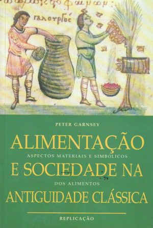 ALIMENTAÇÃO E SOCIEDADE NA ANTIGUIDADE CLÁSSICA : ASPECTOS MATERIAIS E SIMBÓLICOS DOS ALIMENTOS (PETER GARNSEY)