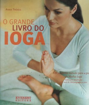 O GRANDE LIVRO DO IOGA : UM MODERNO MÉTODO PARA A PRÁTICA DO HATHA-IOGA