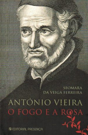 ANTÓNIO VIEIRA : O FOGO E A ROSA