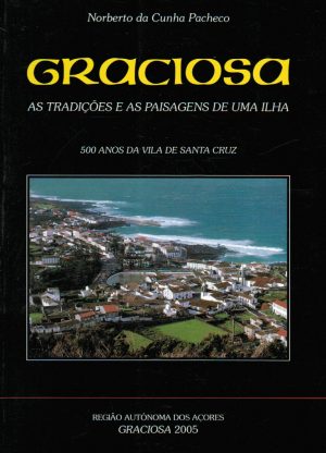 GRACIOSA : AS TRADIÇÕES E AS PAISAGENS DE UMA ILHA : 500 ANOS DA VILA DE SANTA CRUZ (NORBERTO DA CUNHA PACHECO)