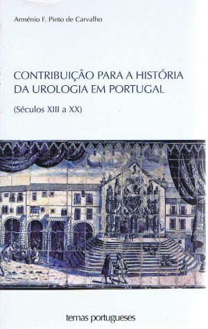 CONTRIBUIÇÃO PARA A HISTÓRIA DA UROLOGIA EM PORTUGAL : SÉCULOS XIII A XX