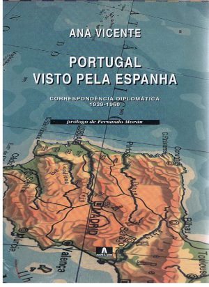 PORTUGAL VISTO PELA ESPANHA : CORRESPONDÊNCIA DIPLOMÁTICA (1939-1960)