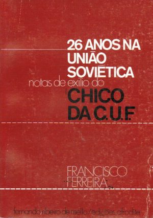 26 ANOS NA UNIÃO SOVIÉTICA : NOTAS DE EXÍLIO DO "CHICO DA CUF"