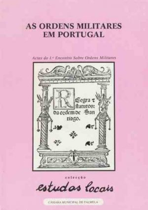 As Ordens Militares em Portugal : actas / do Io Encontro Sobre Ordens Militares ; coord. Paulo Pacheco, Luis Pequito Antunes ; rev. Luiz Pacheco