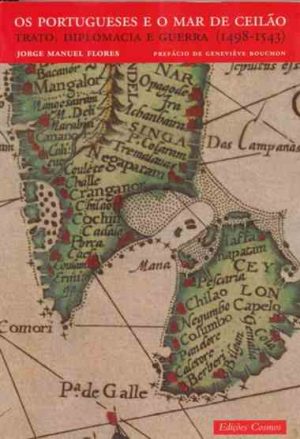 Os portugueses e o mar de Ceilão : trato, diplomacia e guerra, 1498-1543 / Jorge Manuel Flores ; pref. Geneviève Bouchon (Flores, Jorge Manuel Costa da Si)