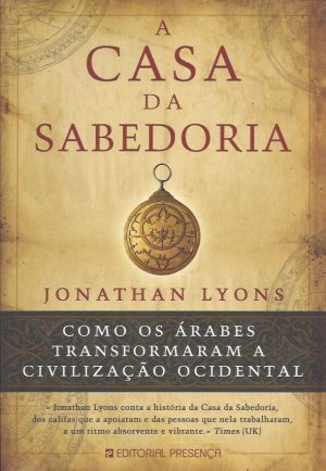 A CASA DA SABEDORIA - COMO OS ÁRABES TRANSFORMARAM A CIVILIZAÇÃO OCIDENTAL