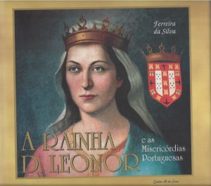 A RAINHA D. LEONOR E AS MISERICÓRDIAS PORTUGUESAS