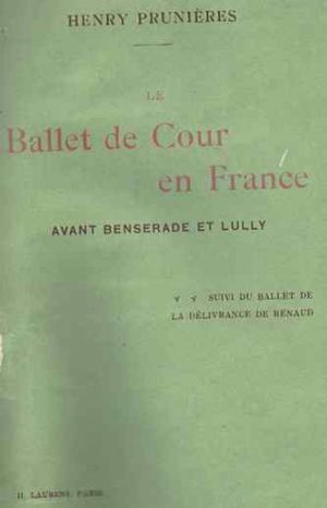 Le ballet de cour en France avant Benserade et Lully : suivi du ballet de la déliverance de Renaud