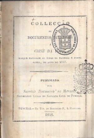 COLLECÇÃO DE DOCUMENTOS RELATIVOS À CRISE DA FOME PORQUE PASSARAM AS ILHAS DA MADEIRA E PORTO SANTO, NO ANNO DE 1847