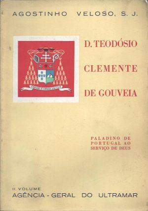 D. TEODÓSIO CLEMENTE DE GOUVEIA - VOLUMES I E II (Agostinho Veloso)