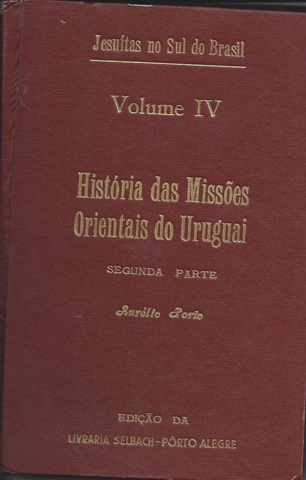 HISTÓRIA DAS MISSÕES ORIENTAIS DO URUGUAI - VOLUME IV - SEGUNDA PARTE