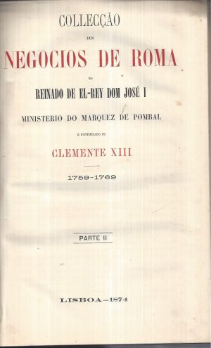 COLLECÇÂO DOS NEGÓCIOS DE ROMA  NO REINADO DE EL-REI DOM JOSÉ I MINISTÉRIO DO MARQUEZ DE POMBAL - 4º VOLUME COM A  PARTE II + ADITAMENTO À PARTE III