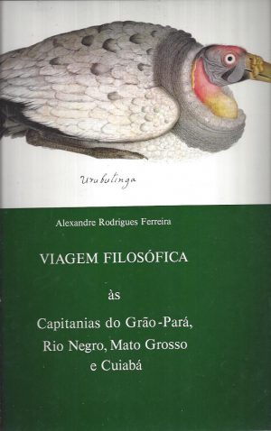 VIAGEM FILOSÓFICA ÀS CAPITANIAS DE GRÃO-PARÁ, RIO NEGRO, MARANHÃO, MATO GROSSO E CUIABÁ