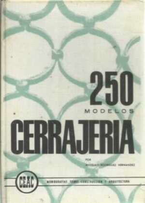 250 MODELOS DE CERRAJERIA - ANSELMO RODRIGUEZ HERNANDEZ - CEACMONOGRAFIAS SOBRE CONSTRUCIÓN Y ARQUITECTURA