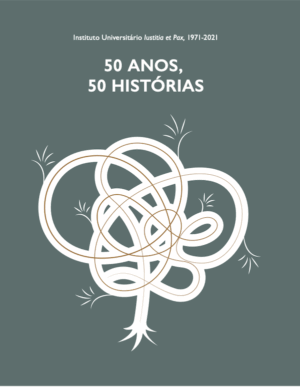 50 ANOS, 50 HISTÓRIAS - INSTITUTO UNIVERSITÁRIO JUSTITIA ET PAX, 1971-2021 - COIMBRA 2023