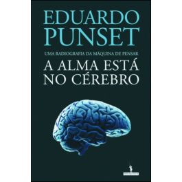 A ALMA ESTÁ NO CÉREBRO - UMA RADIOGRAFIA DA MÁQUINA DE PENSAR - EDUARDO PUNSET