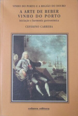 A ARTE DE BEBER VINHO DO PORTO - INICIAÇÃO E HARMONIA GASTRONÓMICA - CEFERINO CARRERA - COLARES EDITORA