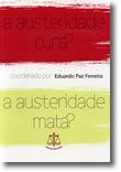 A AUSTERIDADE CURA ? - A AUSTERIDADE MATA ? - COORDENADO POR EDUARDO PAZ FERREIRA