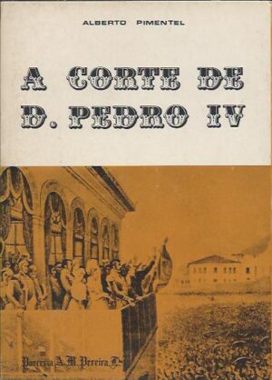 A CORTE DE D, PEDRO IV - ALBERTO PIMENTEL - PARCERIA A. M. PEREIRA