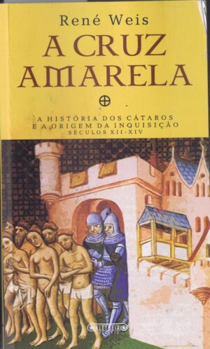 A CRUZ AMARELA ( A HISTÓRIA DOS CÁTAROS E A ORIGEM DA INQUISIÇÃO SÉCULOS XII-XIV