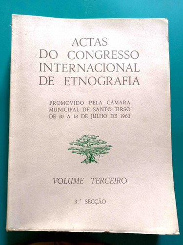 ACTAS DO CONGRESSO INTERNACIONAL DE ETNOGRAFIA PROMOVIDO PELA CÂMARA MUNICIPAL DE SANTO TIRSO DE 10 A 18 DE JULHO DE 1963 - VOLUME TERCEIRO 3ª SECÇÃO