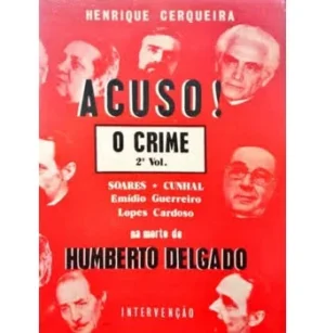 ACUSO ! SOARES * CUNHAL EMÍDIO GUERREIRO E LOPES CARDOSO NA MORTE DE HUMBERTO DELGADO – VOLUMES 1º E 2º – HENRIQUE CERQUEIRA.- INTERVENÇÃO