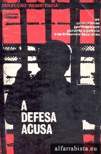 A DEFESA ACUSA - OS COMUNISTAS PORTUGUESES PERANTE A POLÍCIA E OS TRIBUNAIS FASCISTAS