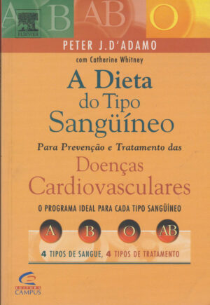 A DIETA DO TIPO SANGUÍNEO - PARA PREVENÇÃO E TRATAMENTO DAS DOENÇAS CARDIOVASCULARES - PETER J. D'AMAMO