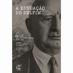 A EDUCAÇÃO DO DELFIM - CARTAS DE CALOUSTE GULBENKIAN A SEU NETO