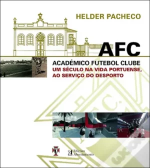 AFC  ACADÉMICO FUTEBOL CLUBE - UM SÉCULO NA VIDA PORTUENSE, AO SERVIÇO DO DESPORTO - HELDER PACHECO