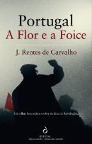 PORTUGAL A FLOR E A FOICE - UM OLHAR HETERODOXO SOBRE OS DIAS DA REVOLUÇÃO - J. RENTES DE CARVALHO
