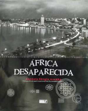 ÁFRICA DESAPARECIDA - ANTÓNIO SÉRGIO AZENHA - FOTOGRAFIA E ARQUIVO PESSOAL DE FERNANDO LAIDLEY - QUETZAL-
