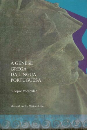 A GÉNESE GREGA DA LÍNGUA PORTUGUESA - SINOPSE VOCABULAR - MARIA ALCINA DOS MÁRTIRES LOPES