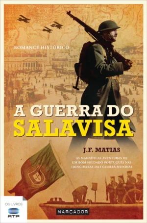 A GUERRA DO SALAVISA - AS MAGNÍFICAS AVENTURAS DE UM BOM SOLDADO PORTUGUÊS NAS TRINCHEIRAS DA I GUERRA MUNDIAL - J. F. MATIAS
