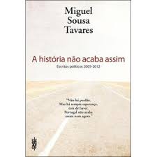 A HISTÓRIA NÃO ACABA ASSIM - ESCRITOS POLÍTICOS 2005 - 2012 - MIGUEL SOUSA TAVARES - CLUBE DO AUTOR