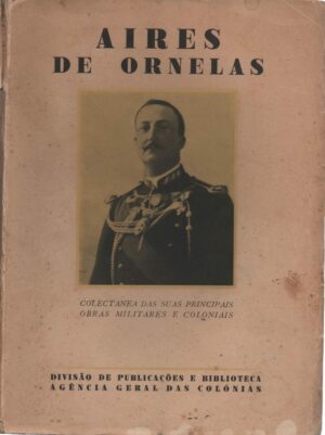 AIRES DE ORNELAS - COLECTÂNEA DAS SUAS PRINCIPAIS OBRAS MILITARES E COLONIAIS - VOLUME I - 1934