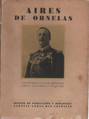 AIRES DE ORNELAS - COLLECTÂNEA DAS SUAS PRINCIPAIS OBRAS MILITARES E COLONIAIS - VOLUMES I E II - DIVISÃO DE PUBLICAÇÕES E BIBLIOTECA AGÊNCIA GERAL DAS COLÓNIAS