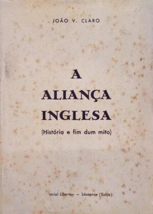 A ALIANÇA INGLESA - HISTÓRIA E FIM DUM MITO - JOÃO V. CLARO - EDITORIAL LIBERTA LOUSANNE SUIÇA