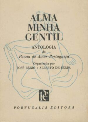 ALMA MINHA GENTIL - ANTOLOGIA DA POESIA DE AMOR PORTUGUESA - ORGANIZADA POR JOSÉ RÉGIO E ALBERTO DE SERPA - PORTUGÁLIA EDITORA