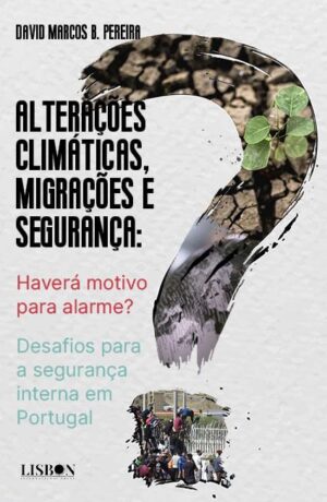 ALTERAÇÕES CLIMÁTICAS, MIGRAÇÕES E SEGURANÇA - HAVERÁ MOTIVO PARA ALARME ? - DESAFIOS PARA A SEGURANÇA INTERNA EM PORTUGAL - DAVID MARCOS B. PEREIRA - LISBON INTERNATIONAL PRESS