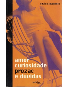 AMOR CURIOSIDADE PROZAC E DÚVIDAS - LUCIA ETXEBARRIA - ED. NOTÍCIAS