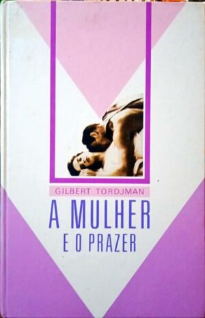A MULHER E O PRAZER - GILBERT TORDJMAN