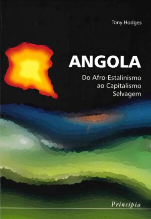 ANGOLA - DO AFRO-ESTALINISMO AO CAPITALISMO SELVAGEM - TONY HODGES - PRINCIPIA